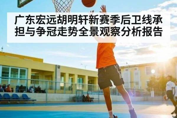 广东宏远胡明轩新赛季后卫线承担与争冠走势全景观察分析报告