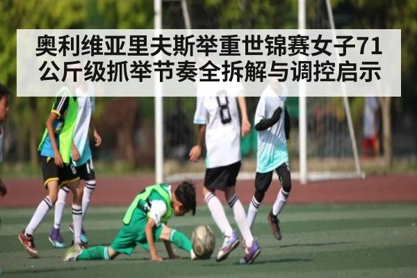 奥利维亚里夫斯举重世锦赛女子71公斤级抓举节奏全拆解与调控启示 - kaiyun